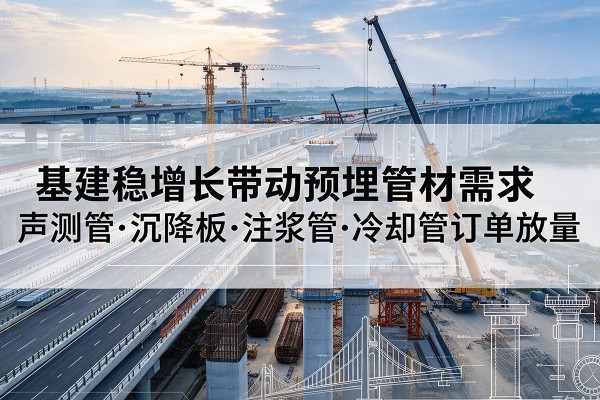 宿迁基建稳增长带动预埋监测管材需求，声测管、沉降板、注浆管订单持续放量
